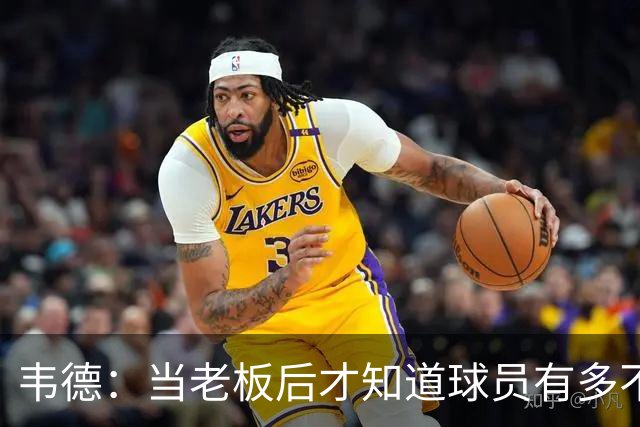 韦德：当老板后才知道球员有多不了解管理层 若早懂续约会更聪明